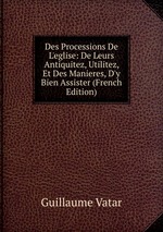 Des Processions De L`eglise: De Leurs Antiquitez, Utilitez, Et Des Manieres, D`y Bien Assister (French Edition)