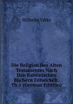 Die Religion Des Alten Testamentes Nach Den Kanonischen Bchern Entwickelt. Th.1 (German Edition)