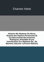 Histoire De Madame Du Barry: D`aprs Ses Papiers Personnels Et Les Documents Des Archives Publiques; Prcde D`une Introduction Sur Madame De . De Romans, Volume 3 (French Edition)