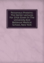 Poisonous Proteins: The Herter Lectures For 1916 Given In The University And Bellevue Medical School, New York