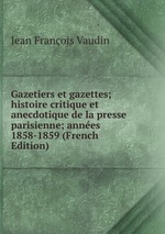 Gazetiers et gazettes; histoire critique et anecdotique de la presse parisienne; annes 1858-1859 (French Edition)