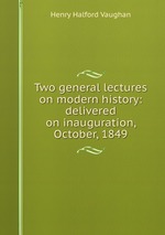 Two general lectures on modern history: delivered on inauguration, October, 1849