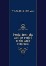 Persia; from the earliest period to the Arab conquest