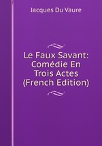 Le Faux Savant: Comdie En Trois Actes (French Edition)