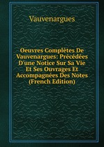Oeuvres Compltes De Vauvenargues: Prcdes D`une Notice Sur Sa Vie Et Ses Ouvrages Et Accompagnes Des Notes (French Edition)