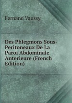 Des Phlegmons Sous-Peritoneaux De La Paroi Abdominale Anterieure (French Edition)
