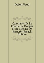 Cartulaires De La Chartreuse D`oujon Et De L`abbaye De Hautcrt (French Edition)