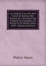 Le Lettere E Le Arti Alla Corte Di Savoia Nel Secolo Xv: Inventari Dei Castelli Di Ciamber, Di Torino Et Di Ponte D`Ain, 1497- (Italian Edition)