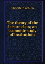The theory of the leisure class; an economic study of institutions