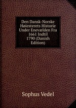 Den Dansk-Norske Hiesterets Historie Under Enevlden Fra 1661 Indtil 1790 (Danish Edition)