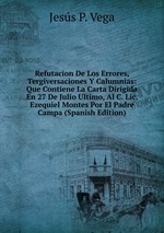 Refutacion De Los Errores, Tergiversaciones Y Calumnias: Que Contiene La Carta Dirigida En 27 De Julio Ultimo, Al C. Lic. Ezequiel Montes Por El Padre Campa (Spanish Edition)