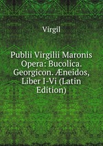 Publii Virgilii Maronis Opera: Bucolica. Georgicon. neidos, Liber I-Vi (Latin Edition)