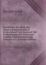 Geschichte Der Hfe Des Hauses Braunschweig in Deutschland Und England: Die Hofhaltungen Zu Hannover, London Und Braunschweig, Volumes 4-5 (German Edition)
