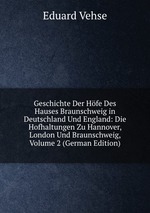 Geschichte Der Hfe Des Hauses Braunschweig in Deutschland Und England: Die Hofhaltungen Zu Hannover, London Und Braunschweig, Volume 2 (German Edition)