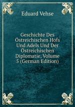 Geschichte Des streichischen Hofs Und Adels Und Der streichischen Diplomatie, Volume 5 (German Edition)