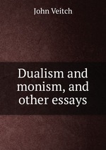 Dualism and monism, and other essays