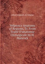 Velpeau`s Anatomy of Regions, Tr. From Trait D`anatomie Chirurgicale by H. Hancock