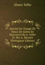 Journal Du Voyage De Vasco De Gama En Mccccxcvii By A. Velho Tr. Par A. Morelet (Portuguese Edition)