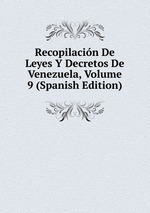 Recopilacin De Leyes Y Decretos De Venezuela, Volume 9 (Spanish Edition)