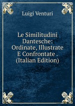 Le Similitudini Dantesche: Ordinate, Illustrate E Confrontate . (Italian Edition)
