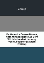 De Venus La Deesse D`amor, Altfr. Minnegedicht Aus Dem Xiii. Jahrhundert Herausg. Von W. Foerster (Catalan Edition)