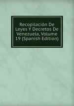 Recopilacin De Leyes Y Decretos De Venezuela, Volume 19 (Spanish Edition)
