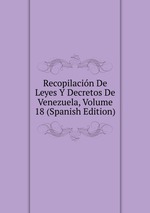 Recopilacin De Leyes Y Decretos De Venezuela, Volume 18 (Spanish Edition)
