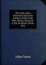 The Life and a Selection from the Letters of the Late Rev. Henry Venn, M.a. Ed. by Henry Venn, B.D