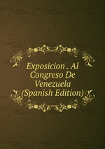 Exposicion . Al Congreso De Venezuela (Spanish Edition)