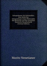 Schopenhauer Als Scholastiker: Eine Kritik Der Schopenhauer`schen Philosophie Mit Rcksicht Auf Die Gesammte Kantische Neoscholastik (German Edition)