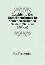 Geschichte Des Urchristenthums: In Seiner Natrlichen Gestalt (German Edition)