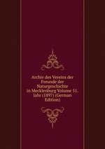 Archiv des Vereins der Freunde der Naturgeschichte in Mecklenburg Volume 51.Jahr (1897) (German Edition)