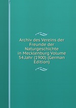 Archiv des Vereins der Freunde der Naturgeschichte in Mecklenburg Volume 54.Jahr (1900) (German Edition)