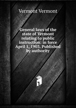 General laws of the state of Vermont relating to public instruction: in force April 1, 1903. Published by authority