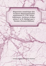 Rpertoire numrique des Archives dpartementales antrieures 1790. Seine-Infrieure. Archives civiles: sries C et D. Rdig par J. Vernier (French Edition)