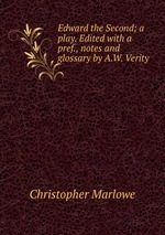 Edward the Second; a play. Edited with a pref., notes and glossary by A.W. Verity