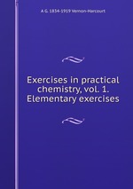Exercises in practical chemistry, vol. 1. Elementary exercises