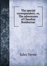 The special correspondent; or, The adventures of Claudius Bombarnac
