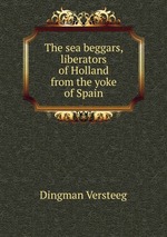 The sea beggars, liberators of Holland from the yoke of Spain
