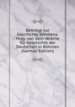Beitrge zur Geschichte Bhmens. Hrsg. von dem Vereine fr Geschichte der Deutschen in Bhmen (German Edition)