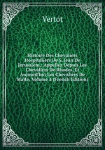Histoire Des Chevaliers Hospitaliers De S. Jean De Jerusalem,: Appellez Depuis Les Chevaliers De Rhodes, Et Aujourd`hui Les Chevaliers De Malte, Volume 4 (French Edition)