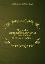 Organ Der Militrwissenschaftlichen Vereine, Volume 65 (German Edition)