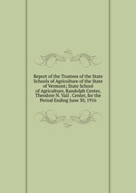 Report of the Trustees of the State Schools of Agriculture of the State of Vermont; State School of Agriculture, Randolph Center, Theodore N. Vail . Center, for the Period Ending June 30, 1916