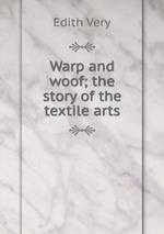 Warp and woof; the story of the textile arts