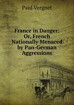 France in Danger: Or, French Nationally Menaced by Pan-German Aggressions