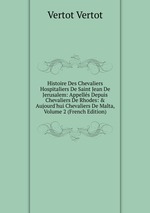 Histoire Des Chevaliers Hospitaliers De Saint Jean De Jerusalem: Appells Depuis Chevaliers De Rhodes: & Aujourd`hui Chevaliers De Malta, Volume 2 (French Edition)