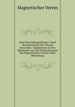 Atlas Des Erdmagnetismus: Nach Den Elementen Der Theorie Entworfen : Supplement Zu Den Resultaten Aus Den Beobachtungen Des Magnetischen Vereins Unter Mitwirkung
