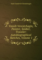 Vassili Verestchagin, Painter, Soldier, Traveler: Autobiographical Sketches, Volume 1