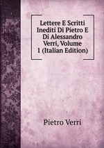 Lettere E Scritti Inediti Di Pietro E Di Alessandro Verri, Volume 1 (Italian Edition)