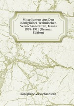 Mitteilungen Aus Den Kniglichen Technischen Versuchsanstalten, Issues 1899-1901 (German Edition)